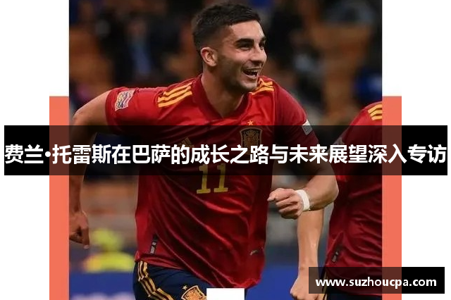 费兰·托雷斯在巴萨的成长之路与未来展望深入专访