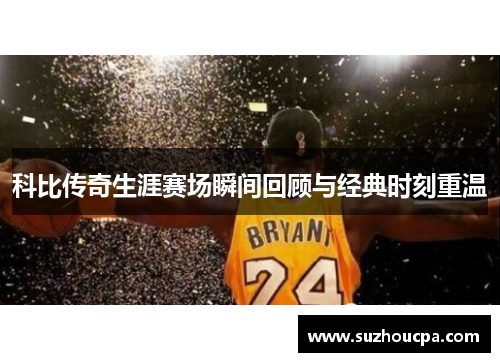 科比传奇生涯赛场瞬间回顾与经典时刻重温